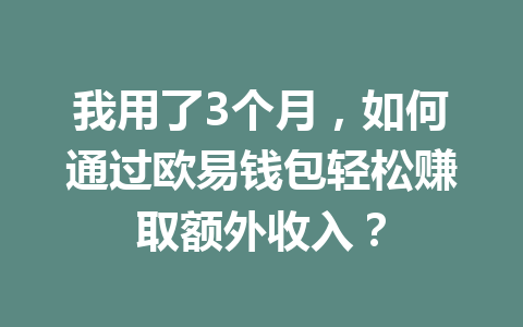 我用了3个月,如何通过欧易钱包轻松赚取额外收入? 我用了3个月,如何通过欧易钱包轻松赚取额外收入?