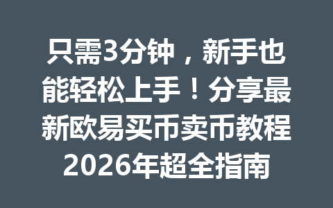 只需3分钟,新手也能轻松上手!分享最新欧易买币卖币教程2026年超全指南 只需3分钟,新手也能轻松上手!分享最新欧易买币卖币教程2026年超全指南