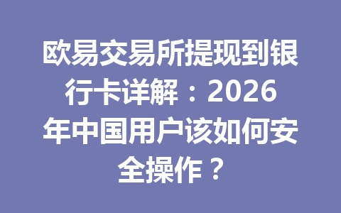 欧易交易所提现到银行卡详解:2026年中国用户该如何安全操作? 欧易交易所提现到银行卡详解:2026年中国用户该如何安全操作?