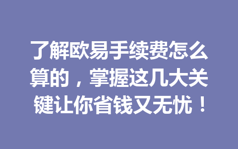 了解欧易手续费怎么算的，掌握这几大关键让你省钱又无忧！