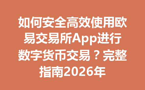 如何安全高效使用欧易交易所App进行数字货币交易？完整指南2026年