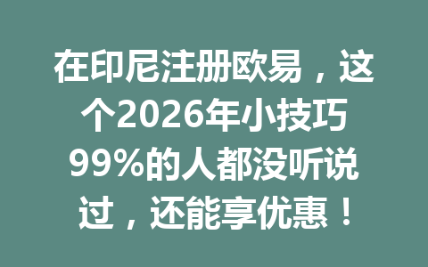 在印尼注册欧易，这个2026年小技巧99%的人都没听说过，还能享优惠！