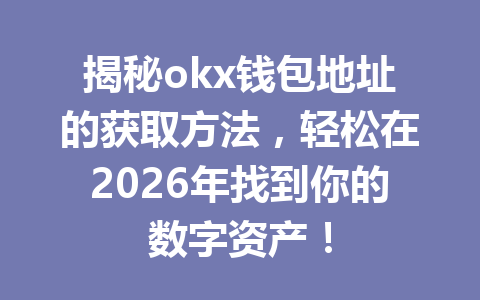 揭秘okx钱包地址的获取方法，轻松在2026年找到你的数字资产！
