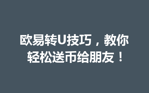 欧易转U技巧，教你轻松送币给朋友！