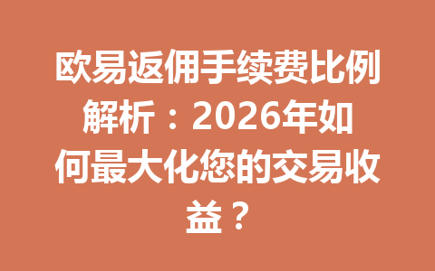 欧易返佣手续费比例解析：2026年如何最大化您的交易收益？