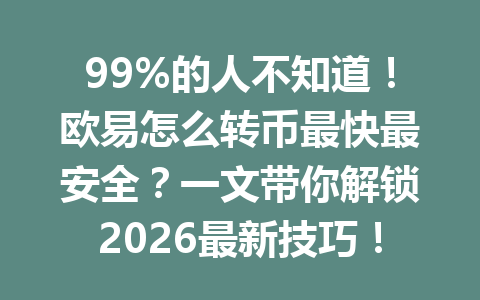 99%的人不知道!欧易怎么转币最快最安全?一文带你解锁2026最新技巧! 99%的人不知道!欧易怎么转币最快最安全?一文带你解锁2026最新技巧!