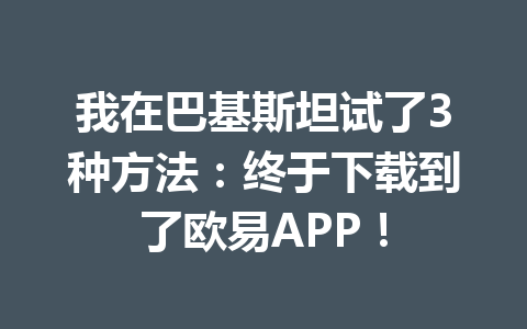 我在巴基斯坦试了3种方法：终于下载到了欧易APP！