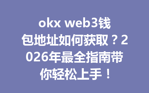 okx web3钱包地址如何获取?2026年最全指南带你轻松上手! okx web3钱包地址如何获取?2026年最全指南带你轻松上手!