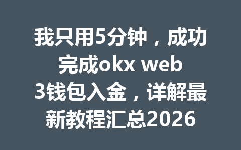 我只用5分钟,成功完成okx web3钱包入金,详解最新教程汇总2026年 我只用5分钟,成功完成okx web3钱包入金,详解最新教程汇总2026年