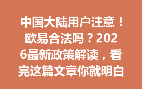 中国大陆用户注意!欧易合法吗?2026最新政策解读,看完这篇文章你就明白了! 中国大陆用户注意!欧易合法吗?2026最新政策解读,看完这篇文章你就明白了!