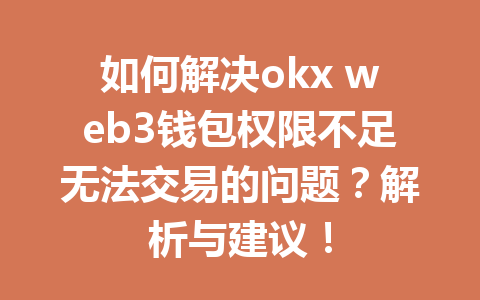 如何解决okx web3钱包权限不足无法交易的问题?解析与建议! 如何解决okx web3钱包权限不足无法交易的问题?解析与建议!