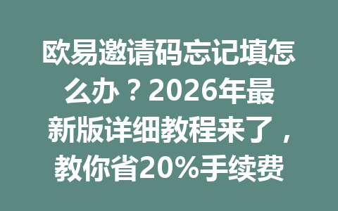欧易邀请码忘记填怎么办?2026年最新版详细教程来了,教你省20%手续费再赚更多! 欧易邀请码忘记填怎么办?2026年最新版详细教程来了,教你省20%手续费再赚更多!