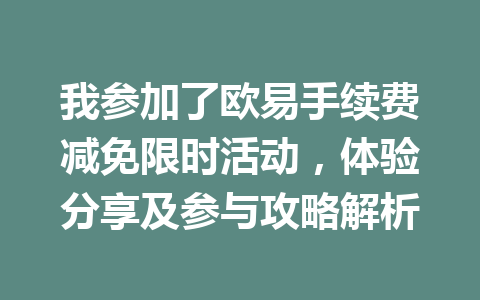 我参加了欧易手续费减免限时活动，体验分享及参与攻略解析