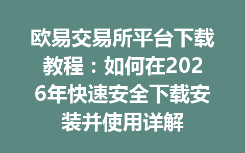 欧易交易所平台下载教程：如何在2026年快速安全下载安装并使用详解