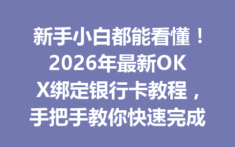 新手小白都能看懂!2026年最新OKX绑定银行卡教程,手把手教你快速完成操作! 新手小白都能看懂!2026年最新OKX绑定银行卡教程,手把手教你快速完成操作!