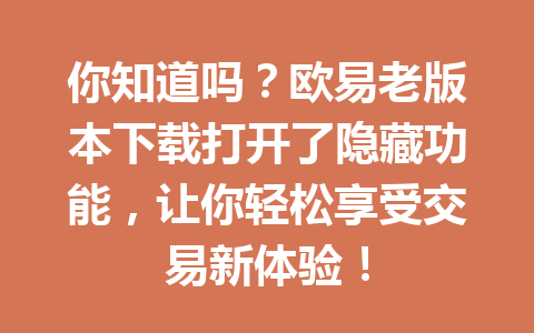 你知道吗?欧易老版本下载打开了隐藏功能,让你轻松享受交易新体验! 你知道吗?欧易老版本下载打开了隐藏功能,让你轻松享受交易新体验!