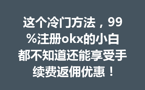 这个冷门方法，99%注册okx的小白都不知道还能享受手续费返佣优惠！