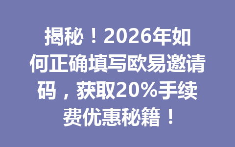 揭秘!2026年如何正确填写欧易邀请码,获取20%手续费优惠秘籍! 揭秘!2026年如何正确填写欧易邀请码,获取20%手续费优惠秘籍!