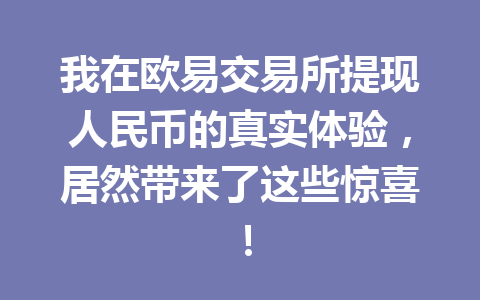 我在欧易交易所提现人民币的真实体验,居然带来了这些惊喜! 我在欧易交易所提现人民币的真实体验,居然带来了这些惊喜!