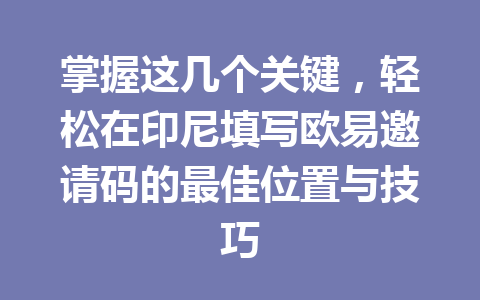 掌握这几个关键，轻松在印尼填写欧易邀请码的最佳位置与技巧