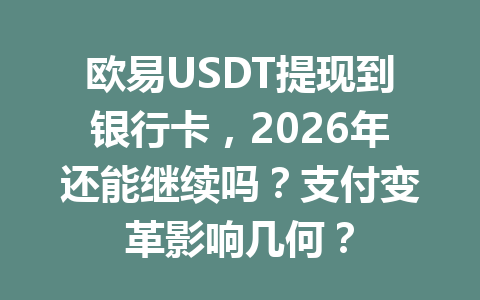 欧易USDT提现到银行卡,2026年还能继续吗?支付变革影响几何? 欧易USDT提现到银行卡,2026年还能继续吗?支付变革影响几何?