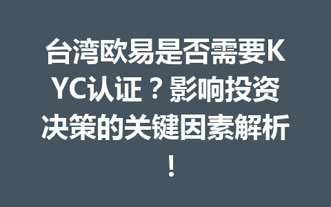 台湾欧易是否需要KYC认证?影响投资决策的关键因素解析! 台湾欧易是否需要KYC认证?影响投资决策的关键因素解析!