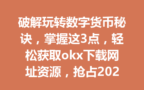 破解玩转数字货币秘诀，掌握这3点，轻松获取okx下载网址资源，抢占2026年战绩新高地！