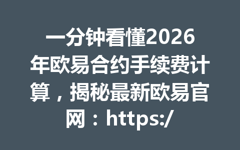 一分钟看懂2026年欧易合约手续费计算,揭秘最新欧易官网:https://okx.com/join/G4567节省攻略! 一分钟看懂2026年欧易合约手续费计算,揭秘最新欧易官网:https://okx.com/join/G4567节省攻略!