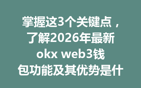 掌握这3个关键点，了解2026年最新okx web3钱包功能及其优势是什么？经济学家怎么评价OKX的创新技术？