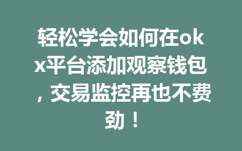轻松学会如何在okx平台添加观察钱包,交易监控再也不费劲! 轻松学会如何在okx平台添加观察钱包,交易监控再也不费劲!