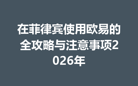 在菲律宾使用欧易的全攻略与注意事项2026年