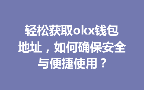 轻松获取okx钱包地址,如何确保安全与便捷使用? 轻松获取okx钱包地址,如何确保安全与便捷使用?