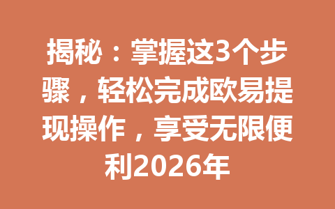 揭秘:掌握这3个步骤,轻松完成欧易提现操作,享受无限便利2026年 揭秘:掌握这3个步骤,轻松完成欧易提现操作,享受无限便利2026年