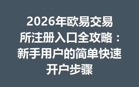 2026年欧易交易所注册入口全攻略：新手用户的简单快速开户步骤