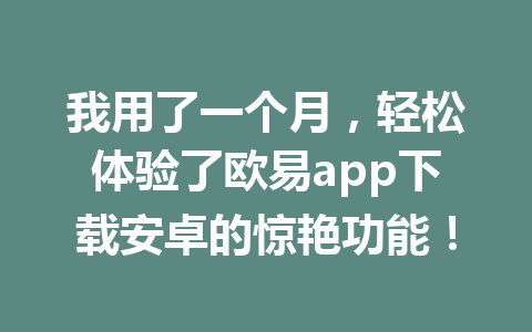我用了一个月,轻松体验了欧易app下载安卓的惊艳功能! 我用了一个月,轻松体验了欧易app下载安卓的惊艳功能!