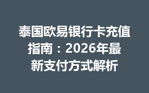 泰国欧易银行卡充值指南：2026年最新支付方式解析