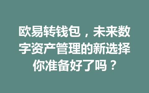 欧易转钱包,未来数字资产管理的新选择你准备好了吗? 欧易转钱包,未来数字资产管理的新选择你准备好了吗?