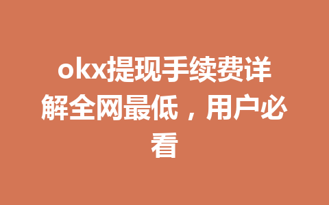 okx提现手续费详解全网最低,用户必看 okx提现手续费详解全网最低,用户必看
