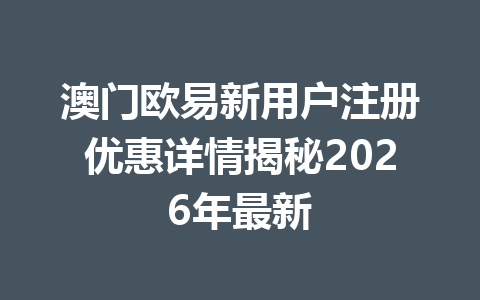 澳门欧易新用户注册优惠详情揭秘2026年最新