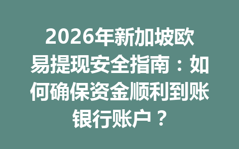 2026年新加坡欧易提现安全指南:如何确保资金顺利到账银行账户? 2026年新加坡欧易提现安全指南:如何确保资金顺利到账银行账户?