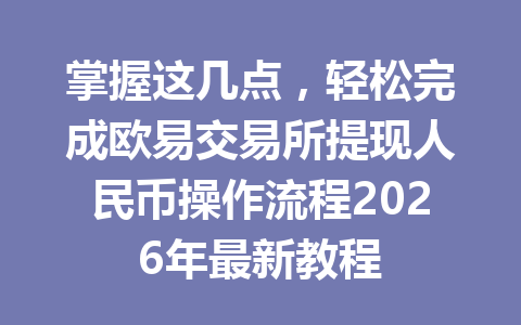 掌握这几点，轻松完成欧易交易所提现人民币操作流程2026年最新教程