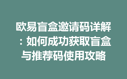 欧易盲盒邀请码详解：如何成功获取盲盒与推荐码使用攻略