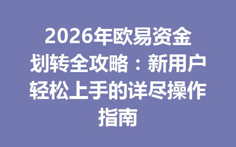 2026年欧易资金划转全攻略:新用户轻松上手的详尽操作指南 2026年欧易资金划转全攻略:新用户轻松上手的详尽操作指南