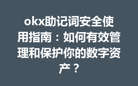 okx助记词安全使用指南：如何有效管理和保护你的数字资产？