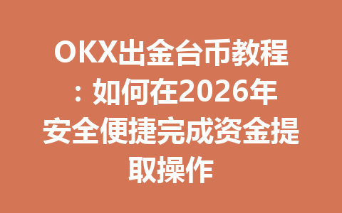 OKX出金台币教程:如何在2026年安全便捷完成资金提取操作 OKX出金台币教程:如何在2026年安全便捷完成资金提取操作