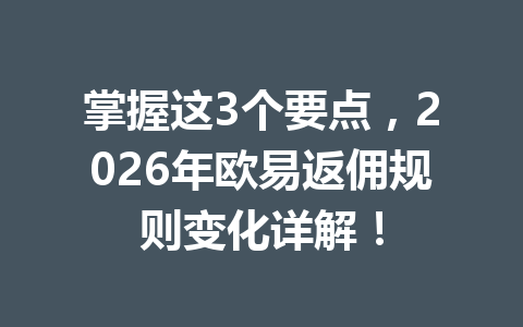 掌握这3个要点，2026年欧易返佣规则变化详解！