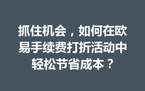 抓住机会,如何在欧易手续费打折活动中轻松节省成本? 抓住机会,如何在欧易手续费打折活动中轻松节省成本?