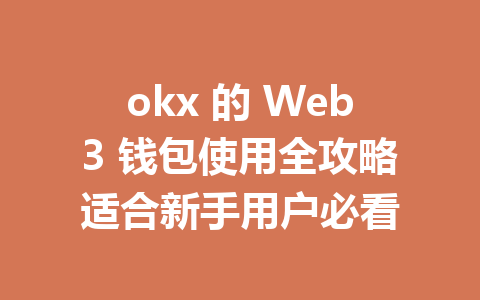 okx 的 Web3 钱包使用全攻略适合新手用户必看 okx 的 Web3 钱包使用全攻略适合新手用户必看