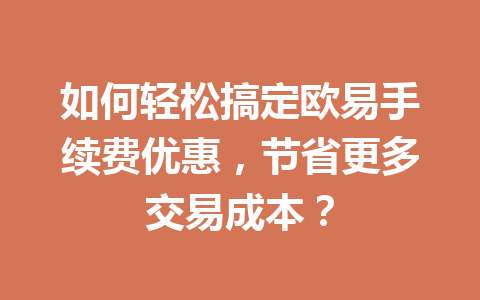 如何轻松搞定欧易手续费优惠，节省更多交易成本？