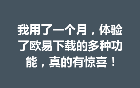 我用了一个月，体验了欧易下载的多种功能，真的有惊喜！